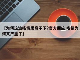 【为何这波疫情居高不下？官方回应,疫情为何又严重了】