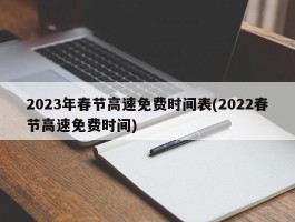 2023年春节高速免费时间表(2022春节高速免费时间)