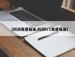 【科润变速箱油,科润tr1变速箱油】