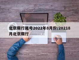 北京限行尾号2022年8月份／20218月北京限行