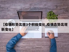 【疫情形势出现3个积极变化,疫情态势出现新变化】