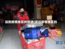 运到疫情地区的快递(发往疫情地区的快递)