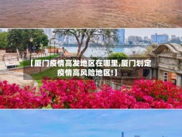 【厦门疫情高发地区在哪里,厦门划定疫情高风险地区!】