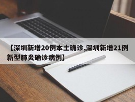 【深圳新增20例本土确诊,深圳新增21例新型肺炎确诊病例】