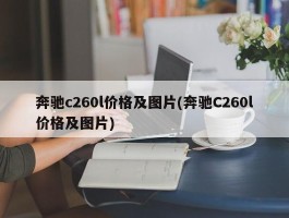 奔驰c260l价格及图片(奔驰C260l价格及图片)