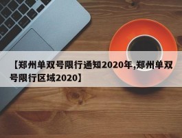 【郑州单双号限行通知2020年,郑州单双号限行区域2020】