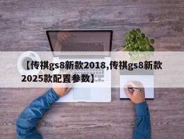 【传祺gs8新款2018,传祺gs8新款2025款配置参数】