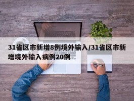 31省区市新增8例境外输入／31省区市新增境外输入病例20例