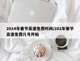 2024年春节高速免费时间／202年春节高速免费几号开始