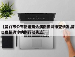 【营口市公布新增确诊病例流调排查情况,营口疫情确诊病例行动轨迹】