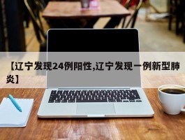 【辽宁发现24例阳性,辽宁发现一例新型肺炎】