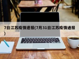 7日江苏疫情速报(7月31日江苏疫情通报)