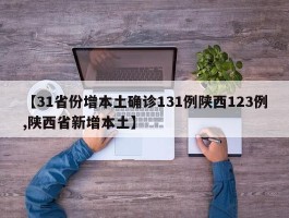 【31省份增本土确诊131例陕西123例,陕西省新增本土】