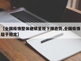 【全国疫情整体继续呈现下降态势,全国疫情趋于稳定】