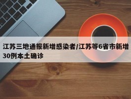 江苏三地通报新增感染者／江苏等6省市新增30例本土确诊
