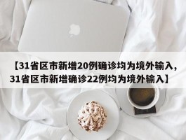 【31省区市新增20例确诊均为境外输入,31省区市新增确诊22例均为境外输入】