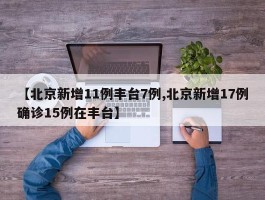 【北京新增11例丰台7例,北京新增17例确诊15例在丰台】