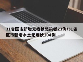 31省区市新增无症状感染者23例／31省区市新增本土无症状104例