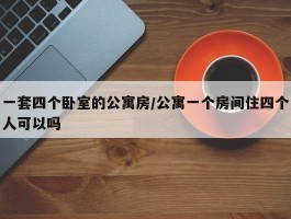 一套四个卧室的公寓房／公寓一个房间住四个人可以吗