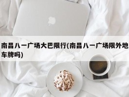 南昌八一广场大巴限行(南昌八一广场限外地车牌吗)