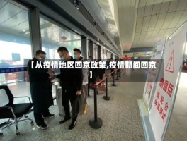 【从疫情地区回京政策,疫情期间回京】