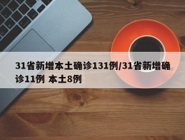 31省新增本土确诊131例／31省新增确诊11例 本土8例