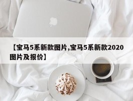 【宝马5系新款图片,宝马5系新款2020图片及报价】