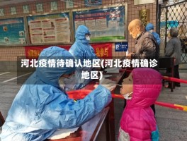 河北疫情待确认地区(河北疫情确诊地区)