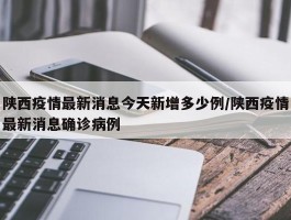 陕西疫情最新消息今天新增多少例／陕西疫情最新消息确诊病例