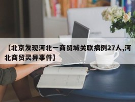 【北京发现河北一商贸城关联病例27人,河北商贸灵异事件】