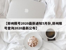【郑州限号2020最新通知5月份,郑州限号查询2020最新公布】