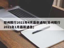 郑州限行2021年4月最新通知(郑州限行2021年1月最新通告)