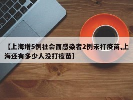 【上海增5例社会面感染者2例未打疫苗,上海还有多少人没打疫苗】