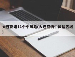 大连新增11个中风险(大连疫情中风险区域)