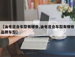 【油电混合车型有哪些,油电混合车型有哪些品牌车型】