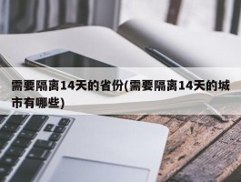 需要隔离14天的省份(需要隔离14天的城市有哪些)