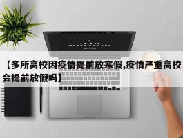 【多所高校因疫情提前放寒假,疫情严重高校会提前放假吗】