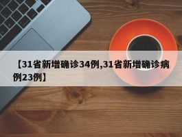 【31省新增确诊34例,31省新增确诊病例23例】