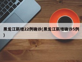 黑龙江新增22例确诊(黑龙江新增确诊5例)