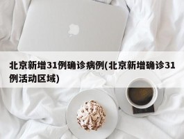 北京新增31例确诊病例(北京新增确诊31例活动区域)