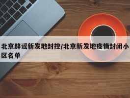 北京辟谣新发地封控／北京新发地疫情封闭小区名单
