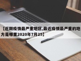 【近期疫情最严重地区,最近疫情最严重的地方是哪里2020年7月25】