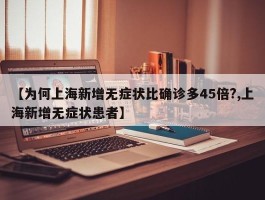 【为何上海新增无症状比确诊多45倍？,上海新增无症状患者】