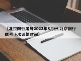 【北京限行尾号2023年8月份,北京限行尾号下次调整时间】