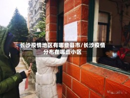 长沙疫情地区有哪些县市／长沙疫情分布在哪些小区