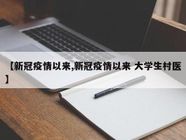 【新冠疫情以来,新冠疫情以来 大学生村医】