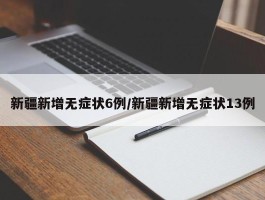 新疆新增无症状6例／新疆新增无症状13例