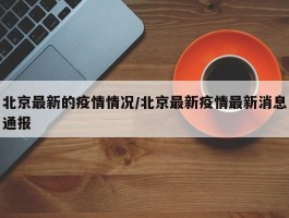 北京最新的疫情情况／北京最新疫情最新消息通报