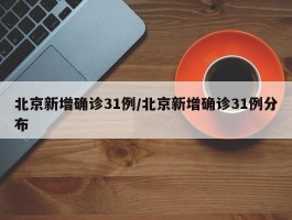 北京新增确诊31例／北京新增确诊31例分布