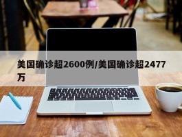 美国确诊超2600例／美国确诊超2477万